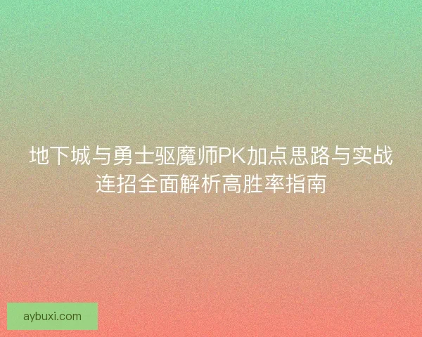 地下城与勇士驱魔师PK加点思路与实战连招全面解析高胜率指南