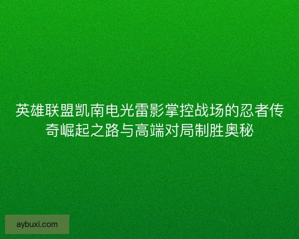英雄联盟凯南电光雷影掌控战场的忍者传奇崛起之路与高端对局制胜奥秘