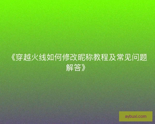 《穿越火线如何修改昵称教程及常见问题解答》