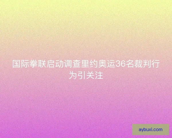 国际拳联启动调查里约奥运36名裁判行为引关注